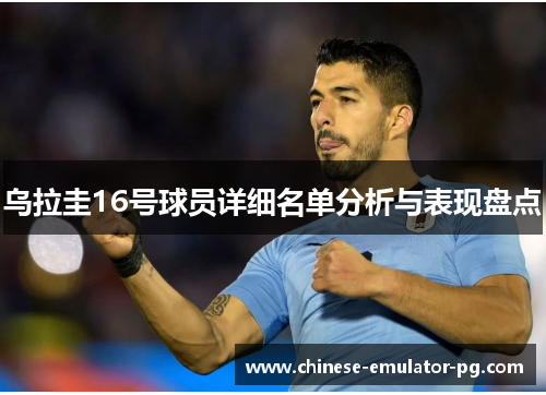 乌拉圭16号球员详细名单分析与表现盘点 乌拉圭16号球员详细名单分析与表现盘点