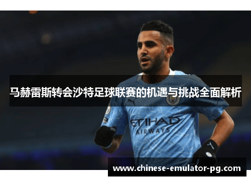 马赫雷斯转会沙特足球联赛的机遇与挑战全面解析