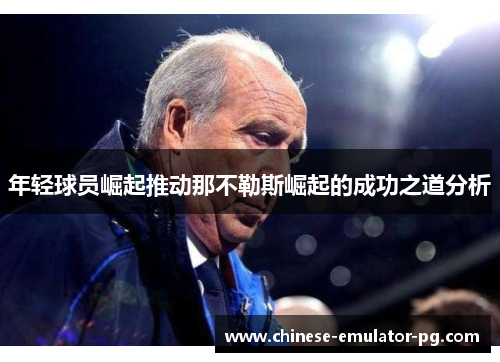 年轻球员崛起推动那不勒斯崛起的成功之道分析