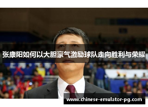 张康阳如何以大胆豪气激励球队走向胜利与荣耀