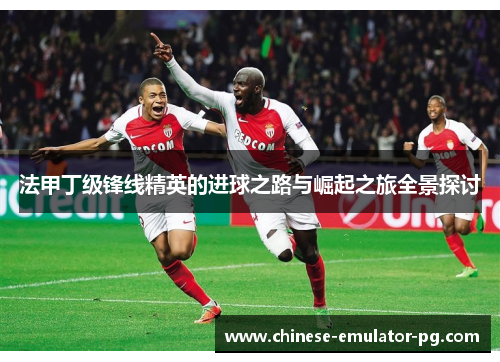 法甲丁级锋线精英的进球之路与崛起之旅全景探讨