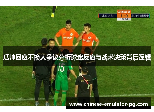 瓜帅回应不换人争议分析球迷反应与战术决策背后逻辑