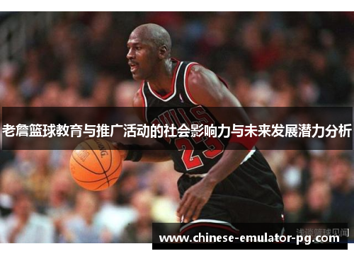 老詹篮球教育与推广活动的社会影响力与未来发展潜力分析 老詹篮球教育与推广活动的社会影响力与未来发展潜力分析