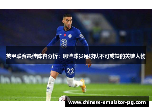 英甲联赛最佳阵容分析：哪些球员是球队不可或缺的关键人物