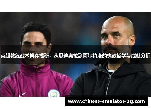 英超教练战术博弈揭秘:从瓜迪奥拉到阿尔特塔的执教哲学与成就分析 英超教练战术博弈揭秘:从瓜迪奥拉到阿尔特塔的执教哲学与成就分析