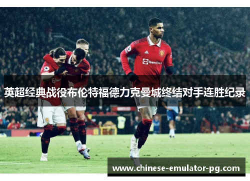 英超经典战役布伦特福德力克曼城终结对手连胜纪录 英超经典战役布伦特福德力克曼城终结对手连胜纪录
