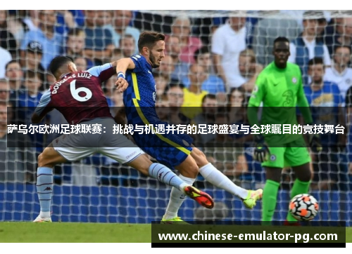 萨乌尔欧洲足球联赛:挑战与机遇并存的足球盛宴与全球瞩目的竞技舞台 萨乌尔欧洲足球联赛:挑战与机遇并存的足球盛宴与全球瞩目的竞技舞台