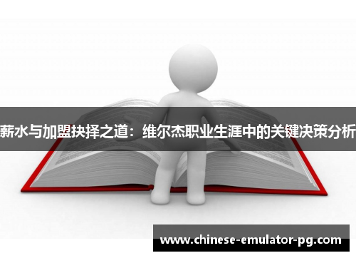 薪水与加盟抉择之道:维尔杰职业生涯中的关键决策分析 薪水与加盟抉择之道:维尔杰职业生涯中的关键决策分析