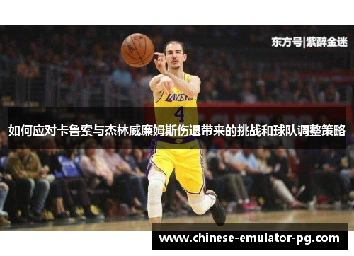 如何应对卡鲁索与杰林威廉姆斯伤退带来的挑战和球队调整策略 如何应对卡鲁索与杰林威廉姆斯伤退带来的挑战和球队调整策略