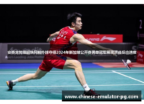 安赛龙凭借超快网前扑球夺得2024年新加坡公开赛男单冠军展现顶级反应速度 安赛龙凭借超快网前扑球夺得2024年新加坡公开赛男单冠军展现顶级反应速度