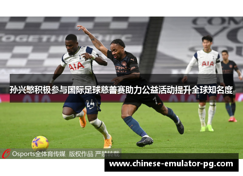 孙兴慜积极参与国际足球慈善赛助力公益活动提升全球知名度