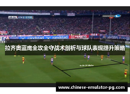 拉齐奥蓝鹰全攻全守战术剖析与球队表现提升策略 拉齐奥蓝鹰全攻全守战术剖析与球队表现提升策略