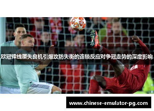 欧冠锋线屡失良机引爆攻防失衡的连锁反应对争冠走势的深度影响