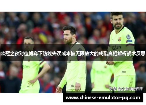 欧冠之夜对位博弈下防线失误成本被无限放大的残酷真相解析战术反思
