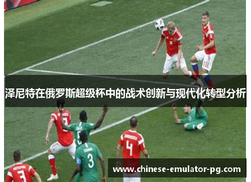 泽尼特在俄罗斯超级杯中的战术创新与现代化转型分析 泽尼特在俄罗斯超级杯中的战术创新与现代化转型分析