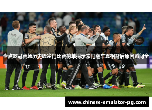 盘点欧冠赛场历史级冷门比赛榜单揭示豪门翻车真相背后原因瞬间全