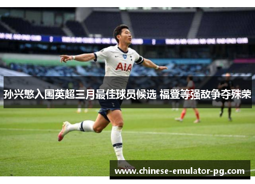 孙兴慜入围英超三月最佳球员候选 福登等强敌争夺殊荣 孙兴慜入围英超三月最佳球员候选 福登等强敌争夺殊荣