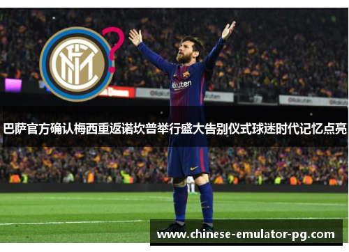 巴萨官方确认梅西重返诺坎普举行盛大告别仪式球迷时代记忆点亮 巴萨官方确认梅西重返诺坎普举行盛大告别仪式球迷时代记忆点亮