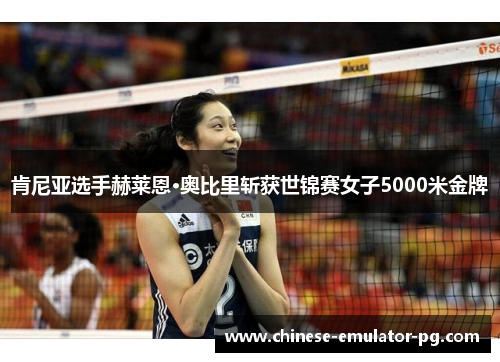 肯尼亚选手赫莱恩·奥比里斩获世锦赛女子5000米金牌