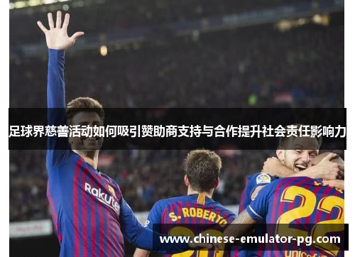 足球界慈善活动如何吸引赞助商支持与合作提升社会责任影响力 足球界慈善活动如何吸引赞助商支持与合作提升社会责任影响力