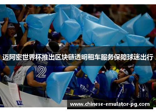 迈阿密世界杯推出区块链透明租车服务保障球迷出行 迈阿密世界杯推出区块链透明租车服务保障球迷出行