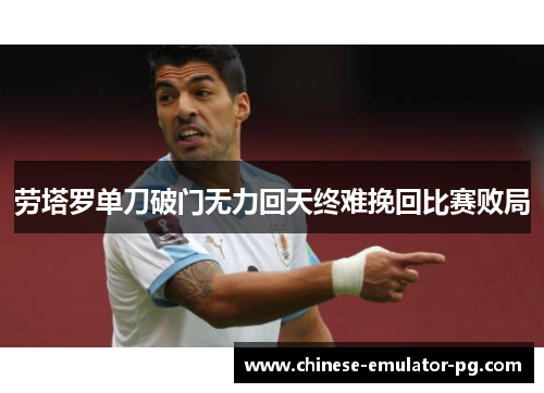 劳塔罗单刀破门无力回天终难挽回比赛败局 劳塔罗单刀破门无力回天终难挽回比赛败局