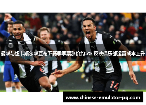 曼联与纽卡斯尔联宣布下赛季季票涨价约5% 反映俱乐部运营成本上升 曼联与纽卡斯尔联宣布下赛季季票涨价约5% 反映俱乐部运营成本上升