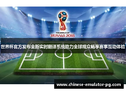 世界杯官方发布全新实时翻译系统助力全球观众畅享赛事互动体验 世界杯官方发布全新实时翻译系统助力全球观众畅享赛事互动体验