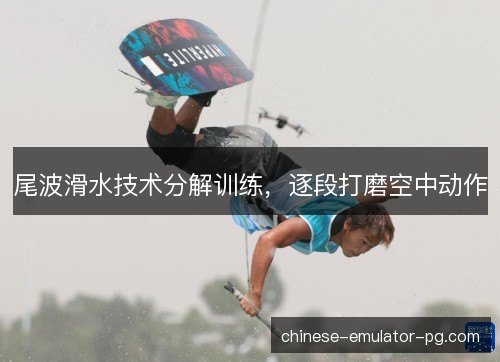 尾波滑水技术分解训练,逐段打磨空中动作 尾波滑水技术分解训练,逐段打磨空中动作